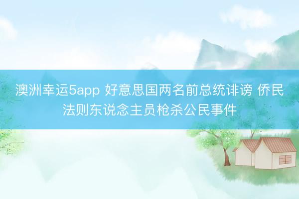澳洲幸運5app 好意思國兩名前總統(tǒng)誹謗 僑民法則東說念主員槍殺公民事件