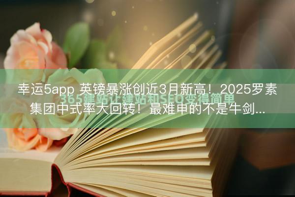 幸運5app 英鎊暴漲創(chuàng)近3月新高！2025羅素集團中式率大回轉！最難申的不是牛劍...