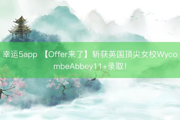 幸運(yùn)5app 【Offer來了】斬獲英國頂尖女校WycombeAbbey11+錄??！