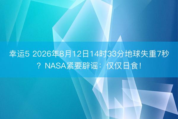 幸運(yùn)5 2026年8月12日14時(shí)33分地球失重7秒?NASA緊要辟謠:僅僅日食!