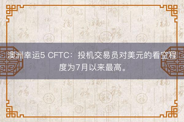 澳洲幸運(yùn)5 CFTC：投機(jī)交易員對美元的看空程度為7月以來最高。