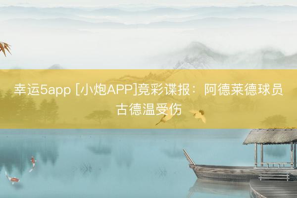 幸運(yùn)5app [小炮APP]競彩諜報(bào)：阿德萊德球員古德溫受傷