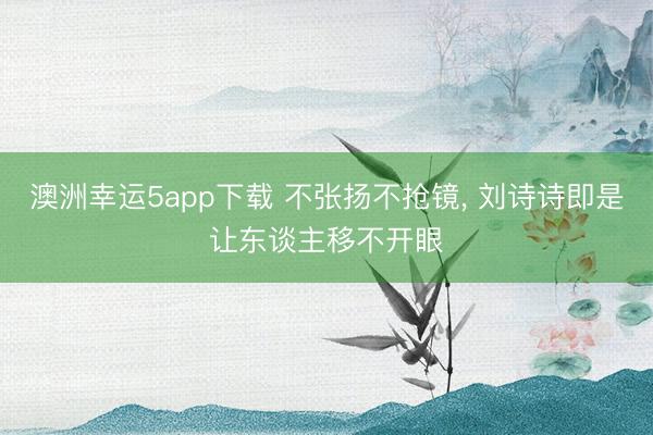 澳洲幸運5app下載 不張揚不搶鏡，<a href=
